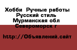 Хобби. Ручные работы Русский стиль. Мурманская обл.,Североморск г.